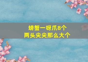 螃蟹一呀爪8个 两头尖尖那么大个